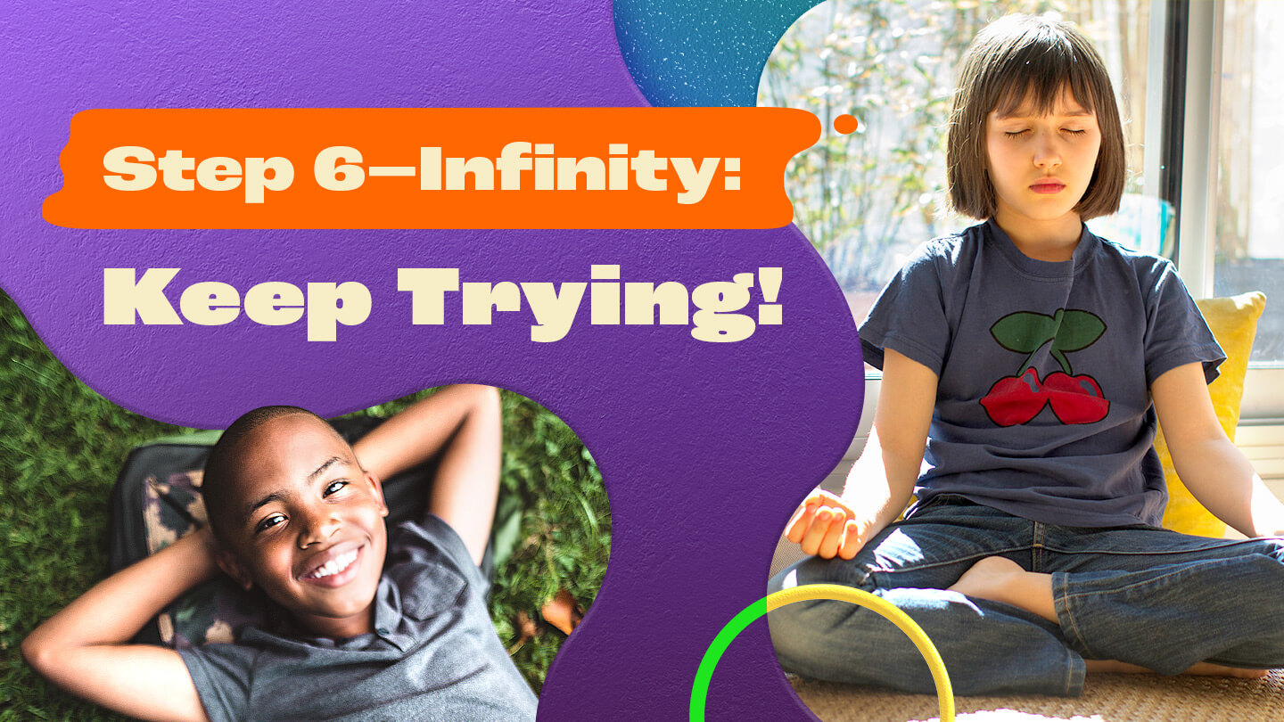 Step 6- Infinity: keep trying!