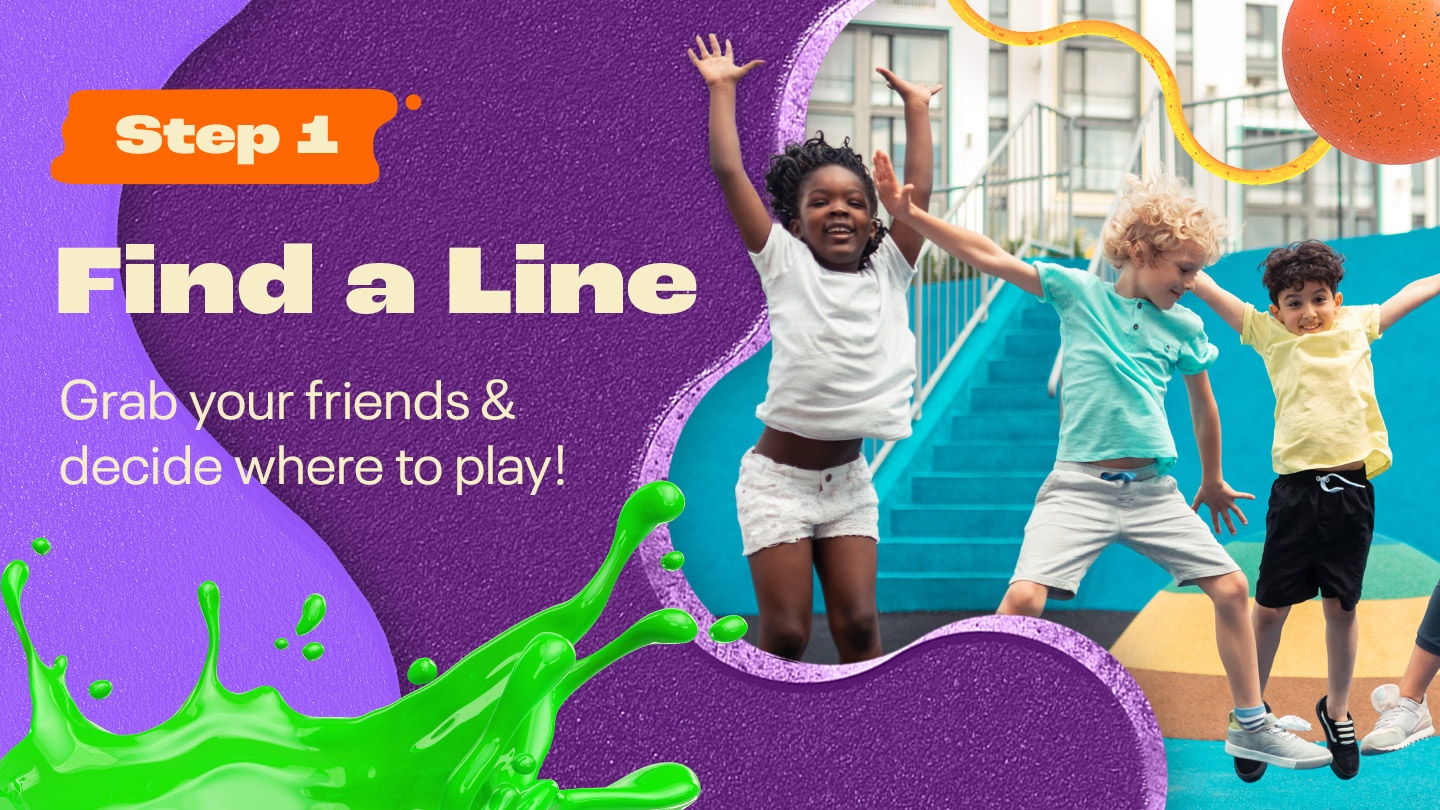 Step One: Find a Line Grab your friends and decide where you’ll play.